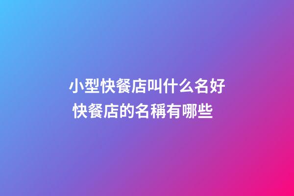 小型快餐店叫什么名好 快餐店的名稱有哪些-第1張-店鋪起名-玄機派